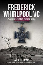 Frederick Whirlpool VC : Australia's hidden Victoria Cross / Alan Leek ; foreword by Brendan Nelson.