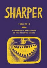 Sharper : bringing it all back home. Part two : 1980-2013 / the biography of Martin Sharp as told to Lowell Tarling.