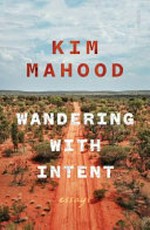 Wandering with intent : essays / Kim Mahood.