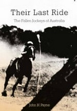 Their last ride : the fallen jockeys of Australia from 1810 to June 30th, 2018 / John H. Payne.