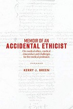 Memoir of an accidental ethicist : on medical ethics, medical misconduct and challenges for the medical profession / Kerry J. Breen.