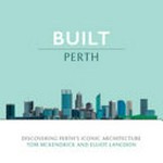 Built : Perth : discovering Perth's iconic architecture / Tom McKendrick and Elliot Langdon.