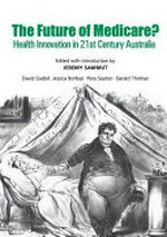 The future of Medicare? : health innovation in 21st century Australia / edited with introduction by Jeremy Sammut ; David Gadiel, Jessica Borbasi, Peta Seaton, Gerald Thomas.