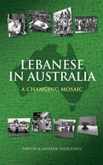 Lebanese in Australia : a changing mosaic / Trevor Batrouney and Andrew Batrouney.