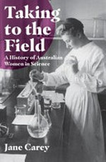 Taking to the Field : A History of Australian Women in Science / Jane Carey.