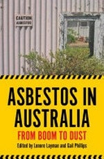 Asbestos in Australia : from boom to dust / edited by Lenore Layman & Gail Phillips.