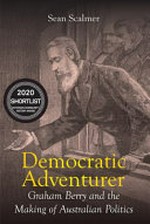Democratic adventurer : Graham Berry and the making of Australian politics / Sean Scalmer.