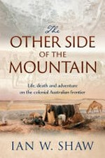 The other side of the mountain : how a tycoon, a pastoralist and a convict helped shape the exploration of colonial Australia / Ian W. Shaw.