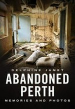 Abandoned Perth : Memories and Photos / Delphine Jamet.