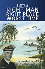 Right man, right place, worst time : commander Eric Feldt his life and his coastwatchers / Betty Lee.