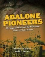 Abalone pioneers : the untold stories of the Victorian Western Zone divers / Rhonda Whitton and Liz Doran.
