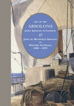 Art of the Absolons : John Absolon of London & John de Mansfield Absolon in Western Australia 1869-1879 / Jenny Zimmer.