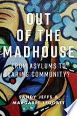 Out of the madhouse : from asylums to caring community? / Sandy Jeffs & Margaret Leggatt.