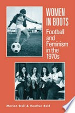 Women in Boots : Football and Feminism in the 1970s / Marion Stell & Heather Reid.