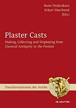 Plaster casts : making, collecting, and displaying from classical antiquity to the present / edited by Rune Frederiksen and Eckhart Marchand.