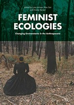 Feminist ecologies : changing environments in the anthropocene / Lara Stevens, Peta Tait, Denise Varney, editors.