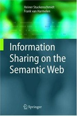 Information sharing on the Semantic Web / Heiner Stuckenschmidt, Frank van Harmelen.