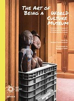 Art of being a world culture museum : futures and lifeways of ethnographic museums in contemporary Europe / edited by Barbara Plankensteiner ; photography by Wolfgang Thaler.