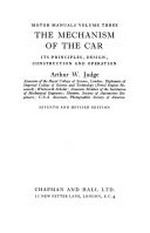The mechanism of the car : its principles, design, construction and operation / by A. W. Judge.