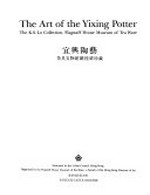The Art of the Yixing potter : the K.S. Lo Collection, Flagstaff House Museum of Tea Ware / presented by the Urban Council, Hong Kong ; organized by the Flagstaff House Museum of Tea Ware, a branch of the Hong Kong Museum of Art.