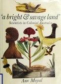 A bright & savage land : scientists in colonial Australia / Ann Moyal.