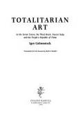 Totalitarian art : in the Soviet Union, the Third Reich, Fascist Italy, and the People's Republic of China / Igor Golomstock ; translated from the Russian by Robert Chandler.