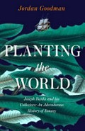 Planting the World : Joseph Banks and his Collectors: An Adventurous History of Botany / Jordan Goodman.