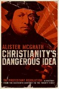 Christianity's dangerous idea : the Protestant revolution-- a history from the sixteenth century to the twenty-first / Alister E. McGrath.