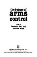 The Future of arms control / edited by Desmond Ball and Andrew Mack.