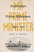 Mr. Prime Minister : Australian prime ministers, 1901-1972 / Colin A. Hughes.