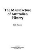 The manufacture of Australian history / [by] Rob Pascoe.