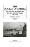 The course of empire : neo-classical culture in New South Wales, 1788-1860 / Robert Dixon.