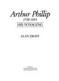 Arthur Phillip, 1738-1814 : his voyaging / Alan Frost.