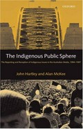 The indigenous public sphere : the reporting and reception of Aboriginal issues in the Australian media / John Hartley and Alan McKee.