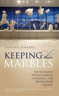 Keeping their marbles : how the treasures of the past ended up in museums ... and why they should stay there / Tiffany Jenkins.
