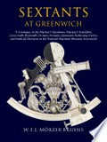 Sextants at Greenwich : a catalogue of the mariner's quadrants, mariner's astrolabes, cross-staffs, backstaffs, octants, sextants, quintants, reflecting circles and artificial horizons in the National Maritime Museum, Greenwich / W.F.J. Morzer Bruyns ; with a contribution by Richard Dunn.