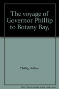 The voyage of Governor Phillip to Botany Bay, with contributions by other officers of the first fleet and observations on affairs of the time by Lord Auckland, with an introduction and annotations by James J. Auchmuty.