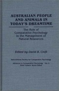 Australian people and animals in today's dreamtime : the role of comparative psychology in the management of natural resources / edited by David B. Croft.