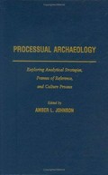 Processual archaeology : exploring analytical strategies, frames of reference, and culture process / edited by Amber L. Johnson.