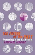 The future of the past : archaeology in the twenty-first century / Eberhard Zangger ; translated from the German edition by Storm Dunlop.