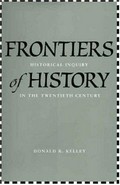 Frontiers of history : historical inquiry in the twentieth century / Donald R. Kelley.