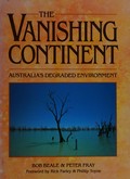 The vanishing continent : Australia's degraded environment / Bob Beale & Peter Fray ; foreword by Rick Farley & Phillip Toyne.