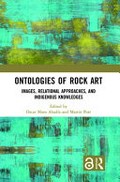 Ontologies of rock art : images, relational approaches and indigenous knowledges / [edited by] Oscar Moro Abadía and Martin Porr.