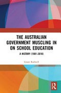 The Australian government muscling in on school education : a history 1901-2018 / Grant Rodwell.