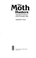 The moth hunters : Aboriginal prehistory of the Australian Alps / Josephine Flood.