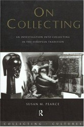 On collecting : an investigation into collecting in the European tradition / Susan M. Pearce.