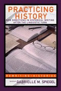 Practicing history : new directions in historical writing after the linguistic turn / edited by Gabrielle M. Spiegel.