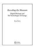 Recoding the museum : digital heritage and the technologies of change / Ross Parry.