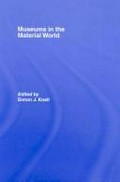 Museums in the material world / Simon J. Knell.