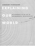 Explaining our world : an approach to the art of environmental interpretation / Andrew Pierssené.